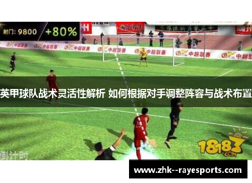 英甲球队战术灵活性解析 如何根据对手调整阵容与战术布置