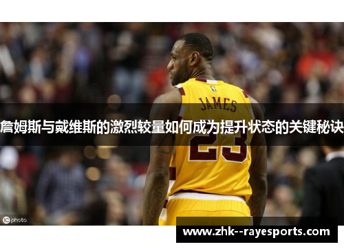 詹姆斯与戴维斯的激烈较量如何成为提升状态的关键秘诀 詹姆斯与戴维斯的激烈较量如何成为提升状态的关键秘诀