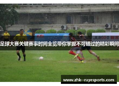 足球大赛关键赛事时间全览带你掌握不可错过的精彩瞬间