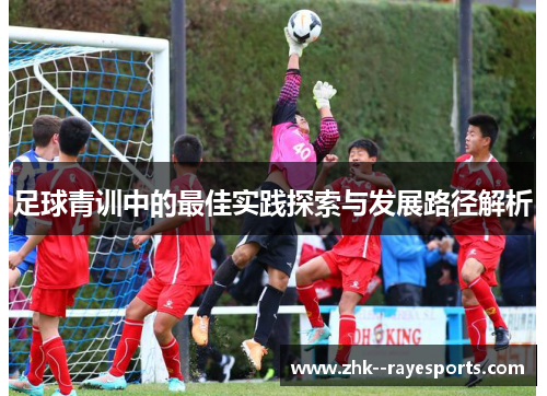 足球青训中的最佳实践探索与发展路径解析 足球青训中的最佳实践探索与发展路径解析