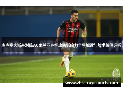 库卢塞夫斯基对阵AC米兰亚洲杯攻防影响力全景解读与战术价值评析