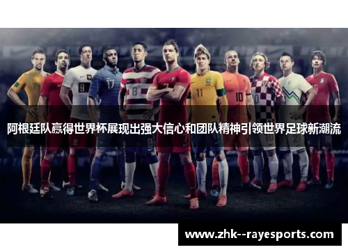 阿根廷队赢得世界杯展现出强大信心和团队精神引领世界足球新潮流 阿根廷队赢得世界杯展现出强大信心和团队精神引领世界足球新潮流