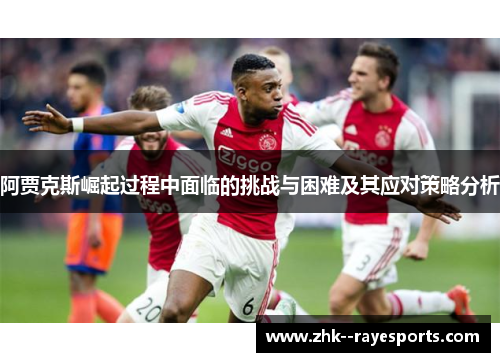 阿贾克斯崛起过程中面临的挑战与困难及其应对策略分析