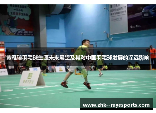 黄雅琼羽毛球生涯未来展望及其对中国羽毛球发展的深远影响 黄雅琼羽毛球生涯未来展望及其对中国羽毛球发展的深远影响