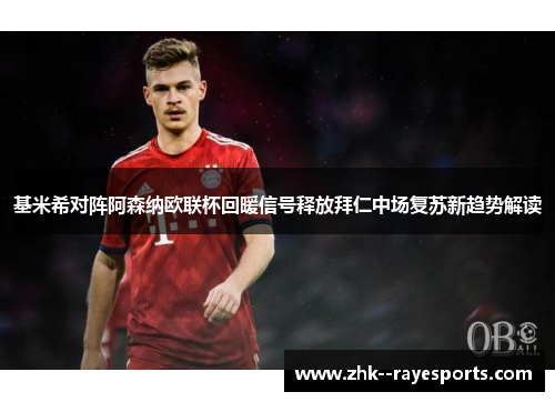 基米希对阵阿森纳欧联杯回暖信号释放拜仁中场复苏新趋势解读 基米希对阵阿森纳欧联杯回暖信号释放拜仁中场复苏新趋势解读