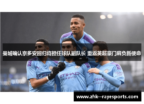 曼城确认京多安回归将担任球队副队长 重返英超豪门肩负新使命