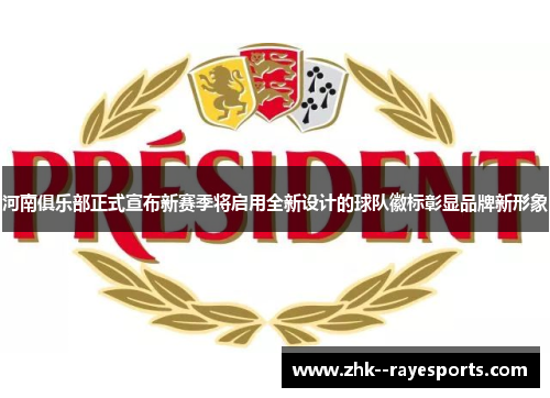 河南俱乐部正式宣布新赛季将启用全新设计的球队徽标彰显品牌新形象 河南俱乐部正式宣布新赛季将启用全新设计的球队徽标彰显品牌新形象