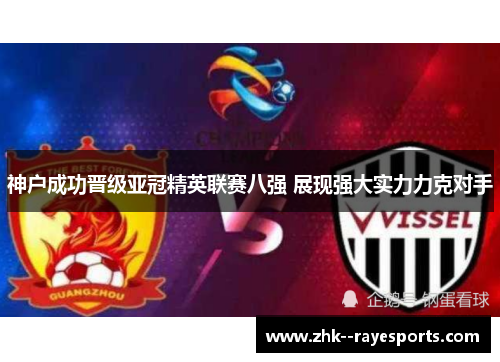 神户成功晋级亚冠精英联赛八强 展现强大实力力克对手
