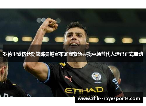 罗德里受伤长期缺阵曼城宣布冬窗紧急寻找中场替代人选已正式启动 罗德里受伤长期缺阵曼城宣布冬窗紧急寻找中场替代人选已正式启动