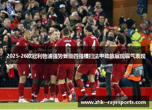 2025-26欧冠利物浦强势晋级四强横扫法甲劲旅展现霸气表现 2025-26欧冠利物浦强势晋级四强横扫法甲劲旅展现霸气表现