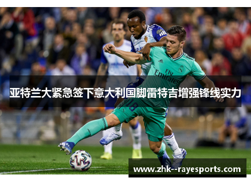 亚特兰大紧急签下意大利国脚雷特吉增强锋线实力 亚特兰大紧急签下意大利国脚雷特吉增强锋线实力