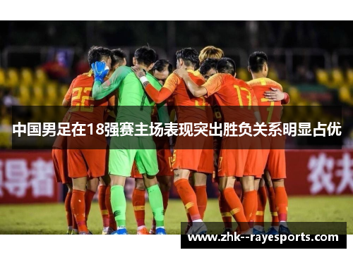 中国男足在18强赛主场表现突出胜负关系明显占优 中国男足在18强赛主场表现突出胜负关系明显占优