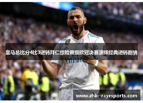 皇马总比分4比3逆转拜仁惊险晋级欧冠决赛演绎经典逆转剧情