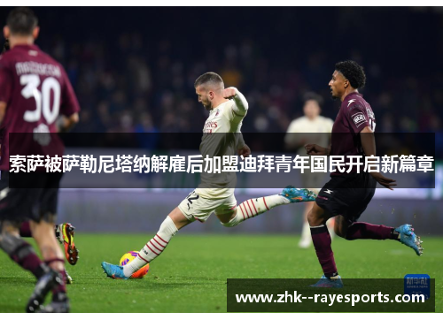 索萨被萨勒尼塔纳解雇后加盟迪拜青年国民开启新篇章