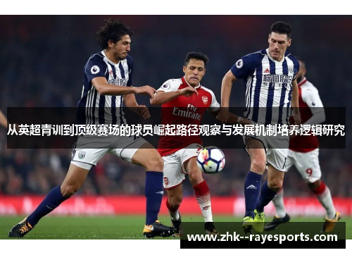 从英超青训到顶级赛场的球员崛起路径观察与发展机制培养逻辑研究