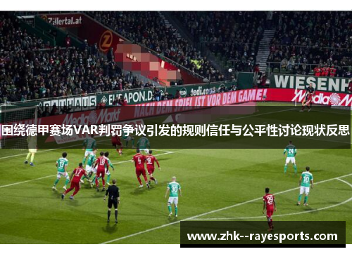 围绕德甲赛场VAR判罚争议引发的规则信任与公平性讨论现状反思