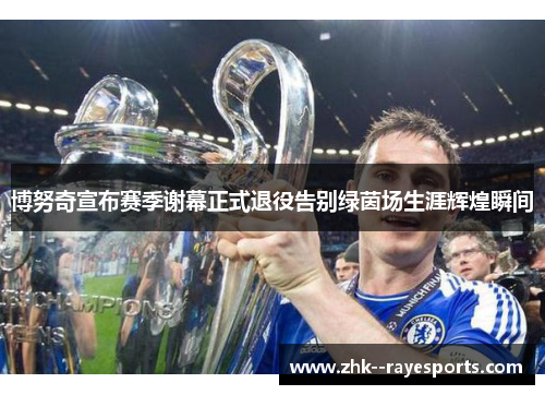 博努奇宣布赛季谢幕正式退役告别绿茵场生涯辉煌瞬间 博努奇宣布赛季谢幕正式退役告别绿茵场生涯辉煌瞬间