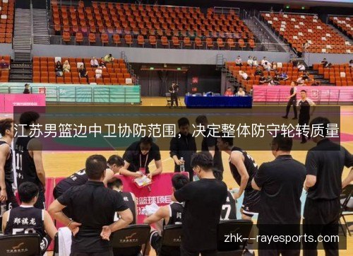 江苏男篮边中卫协防范围,决定整体防守轮转质量 江苏男篮边中卫协防范围,决定整体防守轮转质量