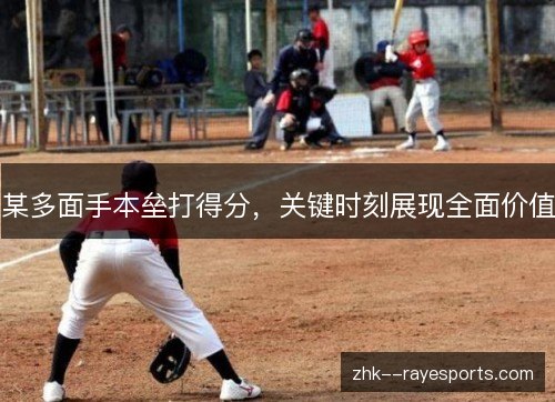 某多面手本垒打得分，关键时刻展现全面价值